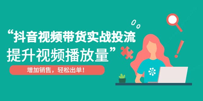 抖音视频带货实战投流，提升视频播放量，增加销售轻松出单多客网创-网创项目资源站-副业项目-创业项目-搞钱项目多客网创