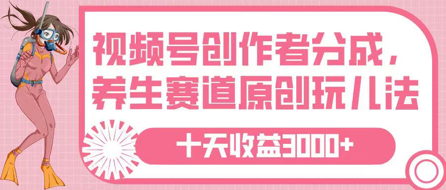 视频号创作者分成，养生赛道原创玩儿法，十条收益 3000➕多客网创-网创项目资源站-副业项目-创业项目-搞钱项目多客网创