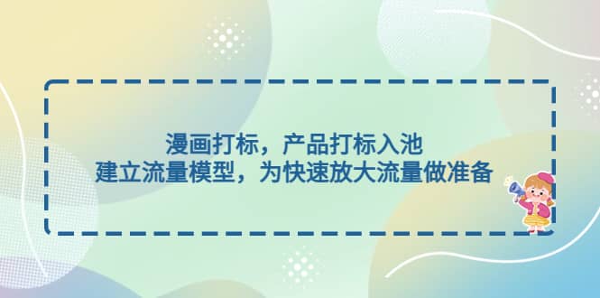 漫画打标，产品打标入池，建立流量模型，为快速放大流量做准备多客网创-网创项目资源站-副业项目-创业项目-搞钱项目多客网创