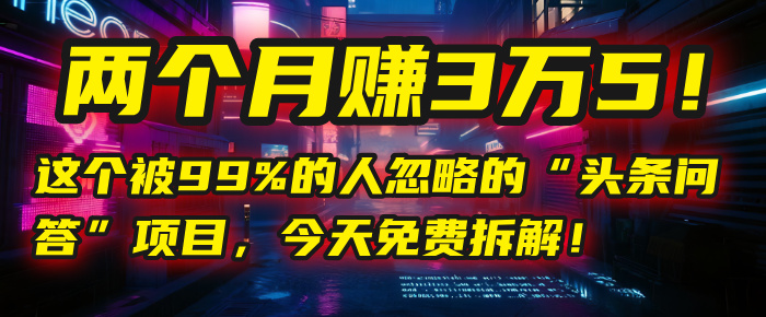 “头条问答”项目，今天免费拆解！两个月赚3万5！这个被99%的人忽略的多客网创-网创项目资源站-副业项目-创业项目-搞钱项目多客网创