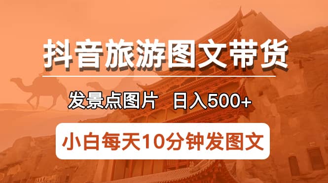 抖音旅游图文带货项目，每天半小时发景点图片日入500+长期稳定项目多客网创-网创项目资源站-副业项目-创业项目-搞钱项目多客网创