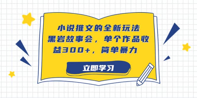 小说推文的全新玩法,黑岩故事会,单个作品收益300+,简单暴力多客网创-网创项目资源站-副业项目-创业项目-搞钱项目多客网创
