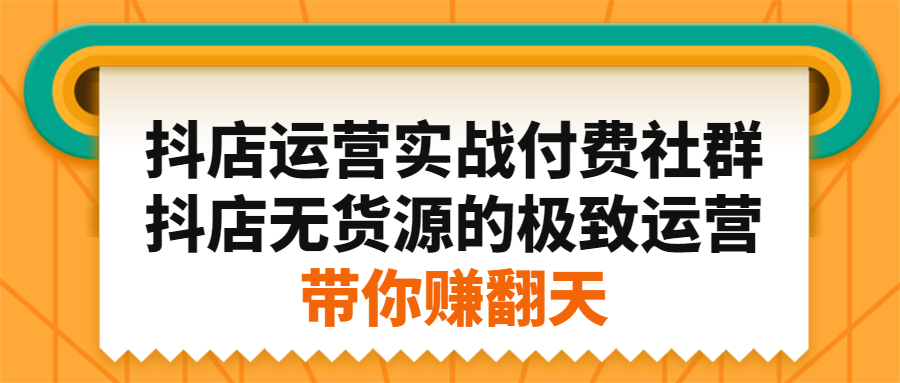 抖店运营实战付费社群,抖店无货源的极致运营带你赚翻天多客网创-网创项目资源站-副业项目-创业项目-搞钱项目多客网创