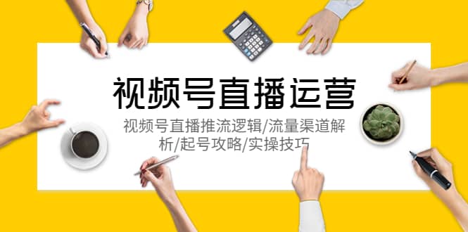 视频号直播运营,视频号直播推流逻辑/流量渠道解析/起号攻略/实操技巧多客网创-网创项目资源站-副业项目-创业项目-搞钱项目多客网创