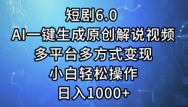 一键生成原创解说视频I，短剧6.0 AI，小白轻松操作，日入1000+，多平台多方式变现多客网创-网创项目资源站-副业项目-创业项目-搞钱项目多客网创