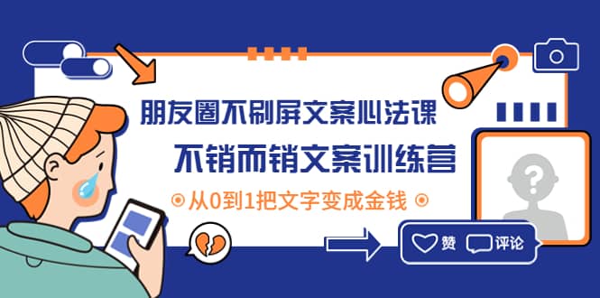 朋友圈不刷屏文案心法课：不销而销文案训练营，从0到1把文字变成金钱多客网创-网创项目资源站-副业项目-创业项目-搞钱项目多客网创