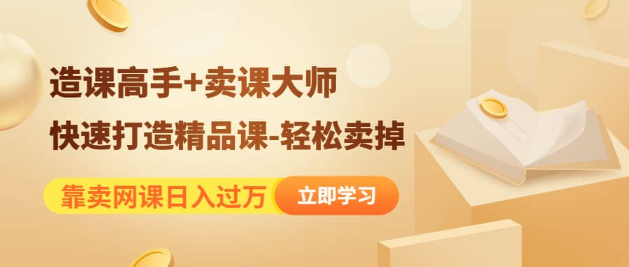 《造课高手+卖课大师》快速打造精品课-轻松卖掉多客网创-网创项目资源站-副业项目-创业项目-搞钱项目多客网创