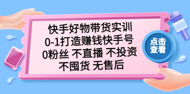 快手好物带货实训：0-1打造赚钱快手号 0粉丝 不直播 不投资 不囤货 无售后多客网创-网创项目资源站-副业项目-创业项目-搞钱项目多客网创