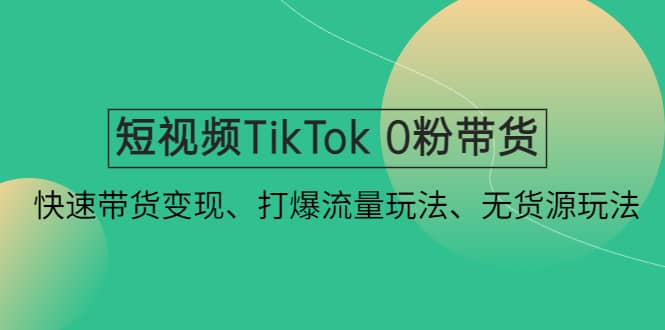 短视频TikTok 0粉带货：快速带货变现、打爆流量玩法、无货源玩法多客网创-网创项目资源站-副业项目-创业项目-搞钱项目多客网创