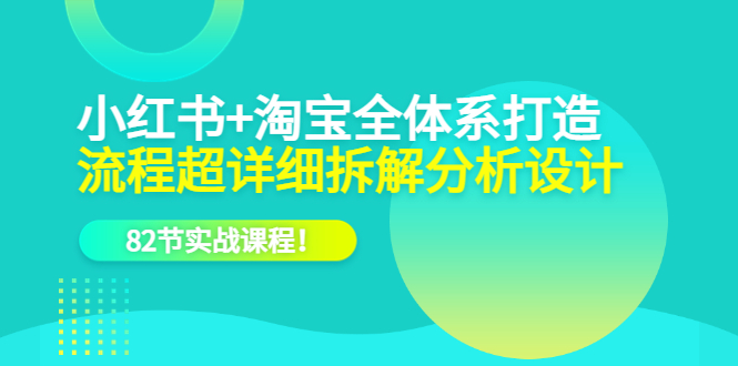 小红书+淘宝·全体系打造，流程超详细拆解分析设计，82节实战课程多客网创-网创项目资源站-副业项目-创业项目-搞钱项目多客网创