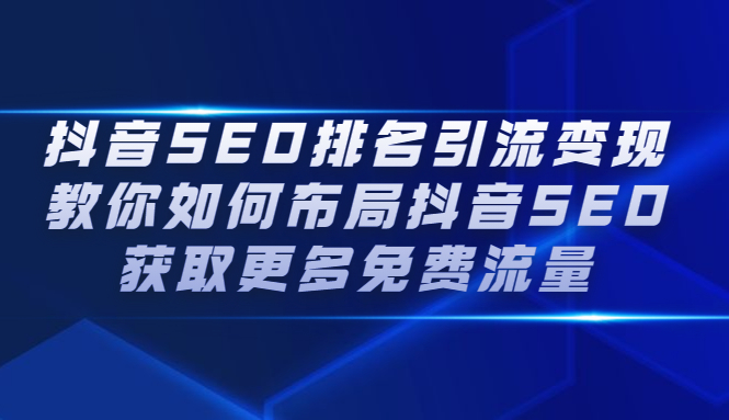 抖音SEO排名引流变现，教你如何布局抖音SEO获取更多免费流量多客网创-网创项目资源站-副业项目-创业项目-搞钱项目多客网创