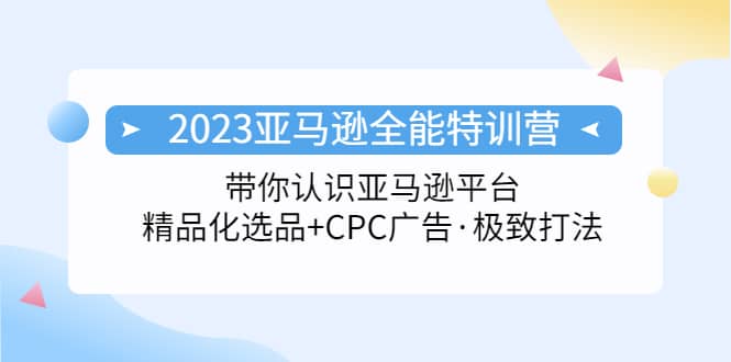 2023亚马逊全能特训营：玩转亚马逊平台+精品化·选品+CPC广告·极致打法多客网创-网创项目资源站-副业项目-创业项目-搞钱项目多客网创