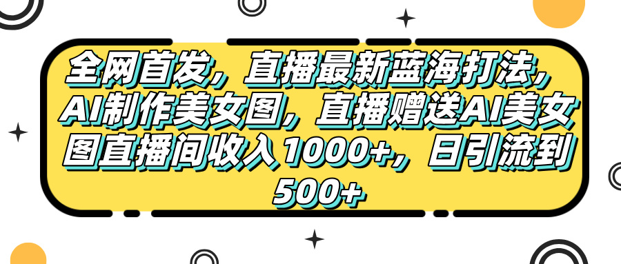 全网首发，直播最新蓝海打法，AI制作美女图，直播赠送AI美女图直播间收入1000+，日引流到500+，多客网创-网创项目资源站-副业项目-创业项目-搞钱项目多客网创