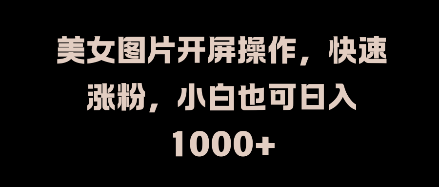 美女图片开屏操作，快速涨粉，小白也可日入1000+多客网创-网创项目资源站-副业项目-创业项目-搞钱项目多客网创