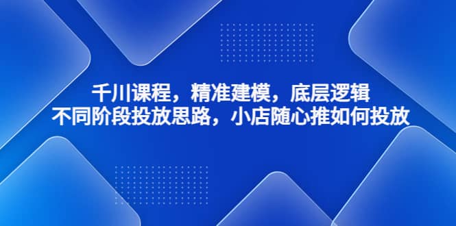 千川课程，精准建模，底层逻辑，不同阶段投放思路，小店随心推如何投放多客网创-网创项目资源站-副业项目-创业项目-搞钱项目多客网创