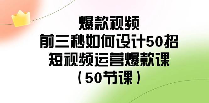 爆款视频-前三秒如何设计50招：短视频运营爆款课（50节课）多客网创-网创项目资源站-副业项目-创业项目-搞钱项目多客网创