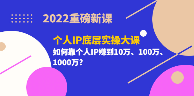 2022重磅新课《个人IP底层实操大课》如何靠个人IP赚到10万、100万、1000万多客网创-网创项目资源站-副业项目-创业项目-搞钱项目多客网创