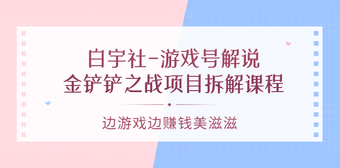 游戏号解说：金铲铲之战项目拆解课程，边游戏边赚钱美滋滋多客网创-网创项目资源站-副业项目-创业项目-搞钱项目多客网创