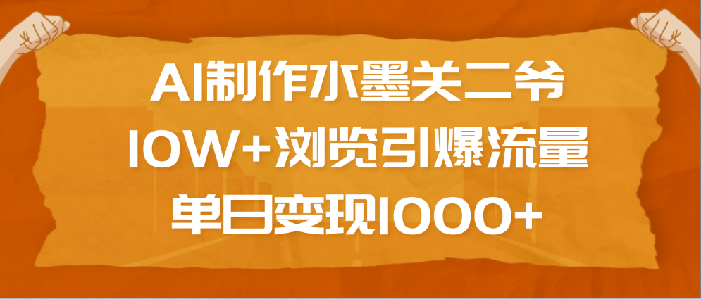 AI制作水墨关二爷，10W+浏览引爆流量，单日变现1000+多客网创-网创项目资源站-副业项目-创业项目-搞钱项目多客网创