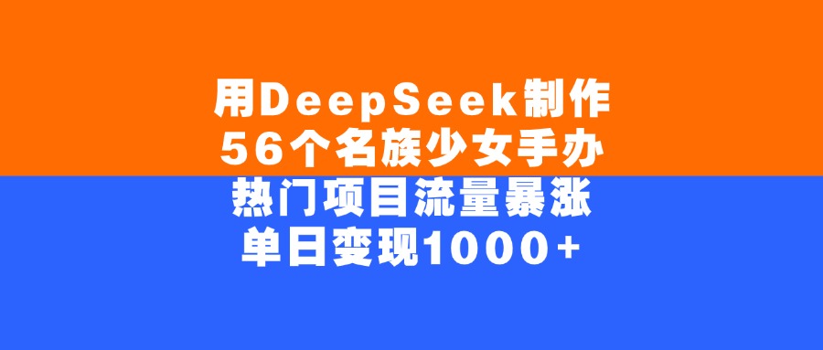 用DeepSeek制作56个名族少女手办，单日变现1000+，热门项目流量暴涨多客网创-网创项目资源站-副业项目-创业项目-搞钱项目多客网创