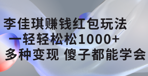 李佳琪赚钱红包玩法，一天轻轻松松1000+，多种变现，傻子都能学会多客网创-网创项目资源站-副业项目-创业项目-搞钱项目多客网创