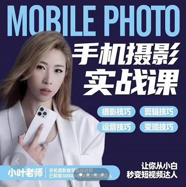 小叶老师手机摄影实战课：思维+实操，适合新手一站式拍摄剪辑教学，让你从小白秒变短视频达人多客网创-网创项目资源站-副业项目-创业项目-搞钱项目多客网创