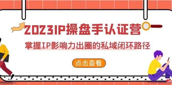 2023·IP操盘手·认证营·第2期，掌握IP影响力出圈的私域闭环路径（35节）多客网创-网创项目资源站-副业项目-创业项目-搞钱项目多客网创