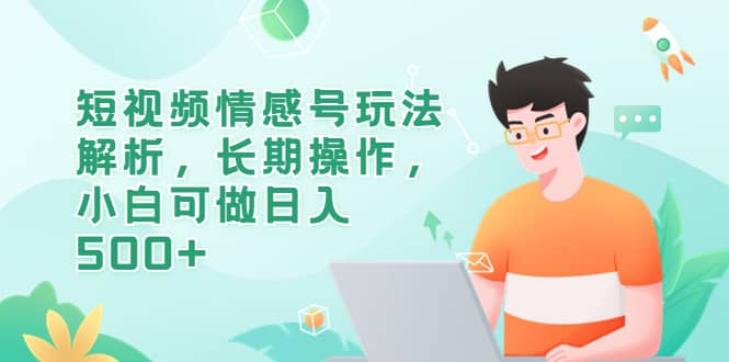 短视频情感号玩法解析，长期操作，小白可做日入500+多客网创-网创项目资源站-副业项目-创业项目-搞钱项目多客网创