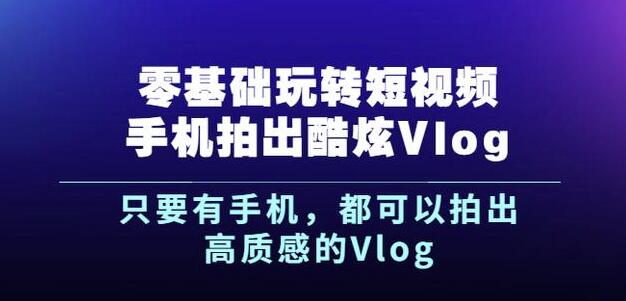 杨精坤零基础玩转短视频手机拍出酷炫Vlog，只要有手机就可以拍出高质感的Vlog多客网创-网创项目资源站-副业项目-创业项目-搞钱项目多客网创