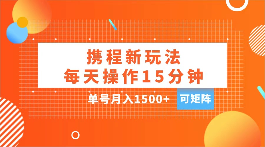 玩赚携程APP，每天简单操作15分钟，单号月入1500+，可矩阵多客网创-网创项目资源站-副业项目-创业项目-搞钱项目多客网创