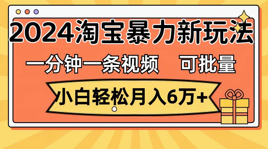 一分钟一条视频，小白轻松月入6万+，2024淘宝暴力新玩法，可批量放大收益多客网创-网创项目资源站-副业项目-创业项目-搞钱项目多客网创