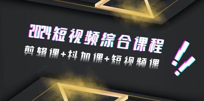 2024短视频综合课程，剪辑课+抖加课+短视频课（48节）多客网创-网创项目资源站-副业项目-创业项目-搞钱项目多客网创