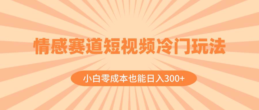 情感赛道短视频冷门玩法，小白零成本也能日入300+（教程+素材）多客网创-网创项目资源站-副业项目-创业项目-搞钱项目多客网创
