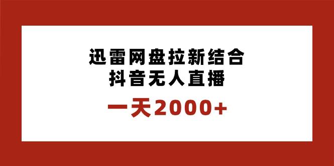一天2000+迅雷网盘拉新结合抖音无人直播，独创玩法保姆级教学多客网创-网创项目资源站-副业项目-创业项目-搞钱项目多客网创