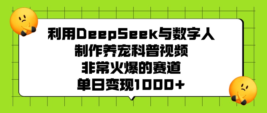 利用DeepSeek与数字人制作养宠科普视频，非常火爆的赛道，单日变现1000+多客网创-网创项目资源站-副业项目-创业项目-搞钱项目多客网创