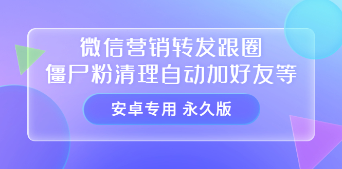 【安卓专用】微信营销转发跟圈僵尸粉清理自动加好友等【永久版】多客网创-网创项目资源站-副业项目-创业项目-搞钱项目多客网创