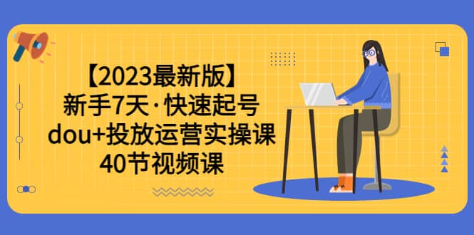 【2023最新版】新手7天·快速起号：dou+投放运营实操课（40节视频课）多客网创-网创项目资源站-副业项目-创业项目-搞钱项目多客网创