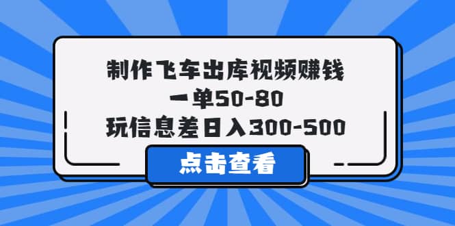 制作飞车出库视频赚钱，一单50-80，玩信息差日入300-500多客网创-网创项目资源站-副业项目-创业项目-搞钱项目多客网创