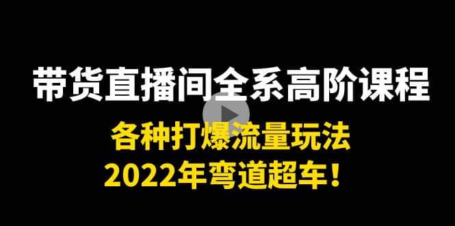 带货直播间全系高阶课程：各种打爆流量玩法，2022年弯道超车多客网创-网创项目资源站-副业项目-创业项目-搞钱项目多客网创