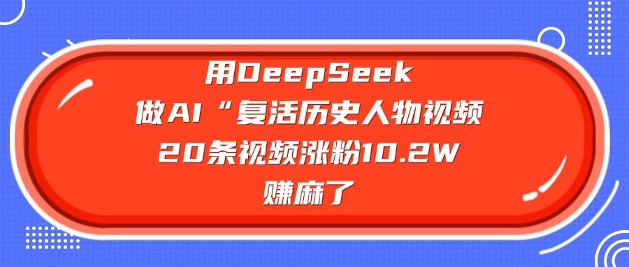 用DeepSeek做AI“复活历史人物”视频，20条视频涨粉10.2W，赚麻了多客网创-网创项目资源站-副业项目-创业项目-搞钱项目多客网创