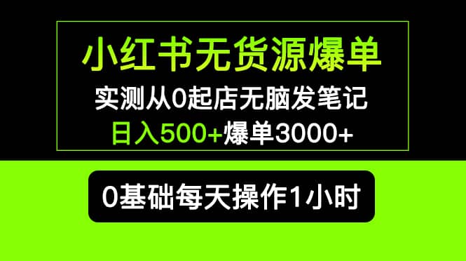 小红书无货源爆单 实测从0起店无脑发笔记爆单3000+长期项目可多店多客网创-网创项目资源站-副业项目-创业项目-搞钱项目多客网创