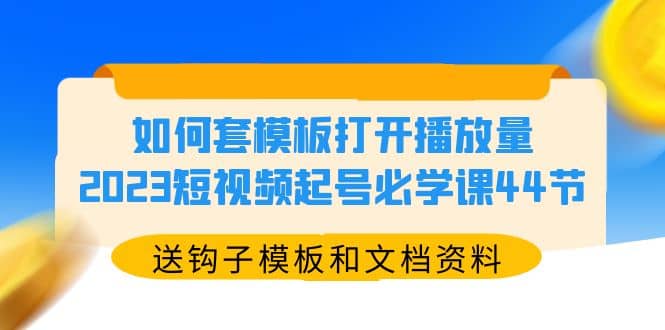 如何套模板打开播放量，2023短视频起号必学课44节（送钩子模板和文档资料）多客网创-网创项目资源站-副业项目-创业项目-搞钱项目多客网创