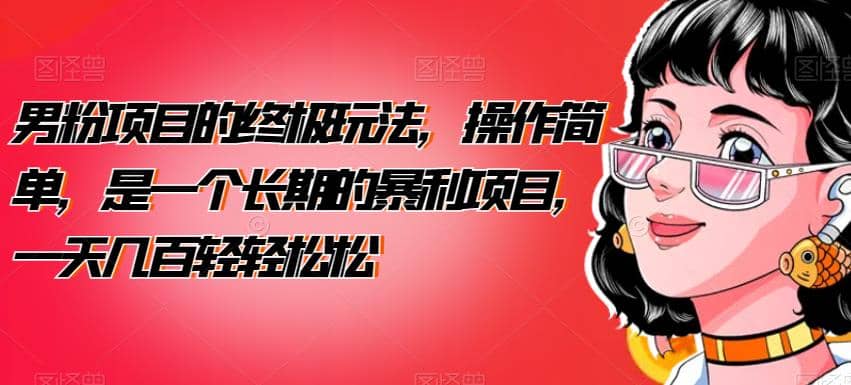 男粉项目的终极玩法，操作简单，是一个长期的暴利项目，一天几百轻轻松松【揭秘】多客网创-网创项目资源站-副业项目-创业项目-搞钱项目多客网创