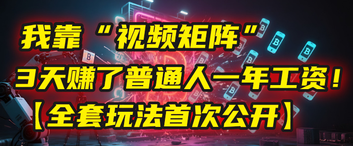 我靠“视频矩阵”，3天赚了普通人一年工资！【全套玩法首次公开】多客网创-网创项目资源站-副业项目-创业项目-搞钱项目多客网创