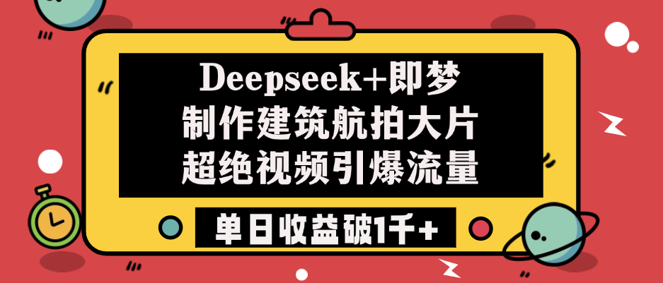 Deepseek+即梦制作建筑航拍大片，超绝视频引爆流量，单日收益破1千+多客网创-网创项目资源站-副业项目-创业项目-搞钱项目多客网创