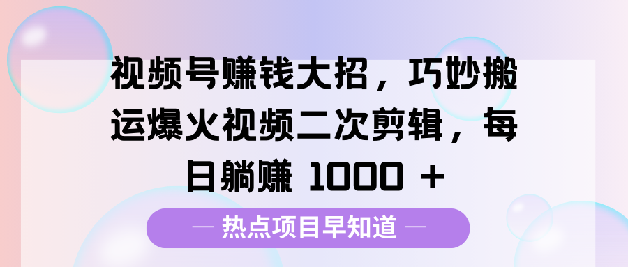 视频号赚钱大招，巧妙搬运爆火视频二次剪辑，每日躺赚 1000 +多客网创-网创项目资源站-副业项目-创业项目-搞钱项目多客网创