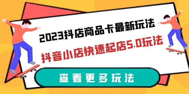 2023抖店商品卡最新玩法，抖音小店快速起店5.0玩法（11节课）多客网创-网创项目资源站-副业项目-创业项目-搞钱项目多客网创