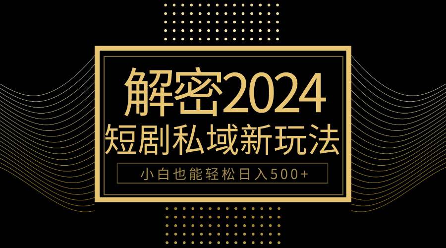 10分钟教会你2024玩转短剧私域变现，小白也能轻松日入500+多客网创-网创项目资源站-副业项目-创业项目-搞钱项目多客网创
