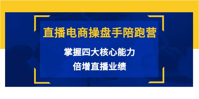直播电商操盘手陪跑营：掌握四大核心能力，倍增直播业绩（价值980）多客网创-网创项目资源站-副业项目-创业项目-搞钱项目多客网创
