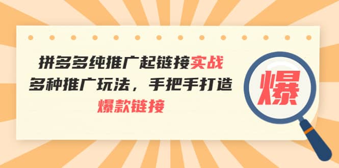 拼多多纯推广起链接实战：多种推广玩法，手把手打造爆款链接多客网创-网创项目资源站-副业项目-创业项目-搞钱项目多客网创